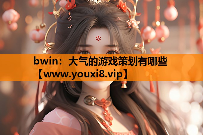 bwin：大气的游戏策划有哪些