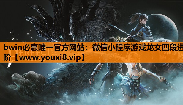 bwin必赢唯一官方网站：微信小程序游戏龙女四段进阶