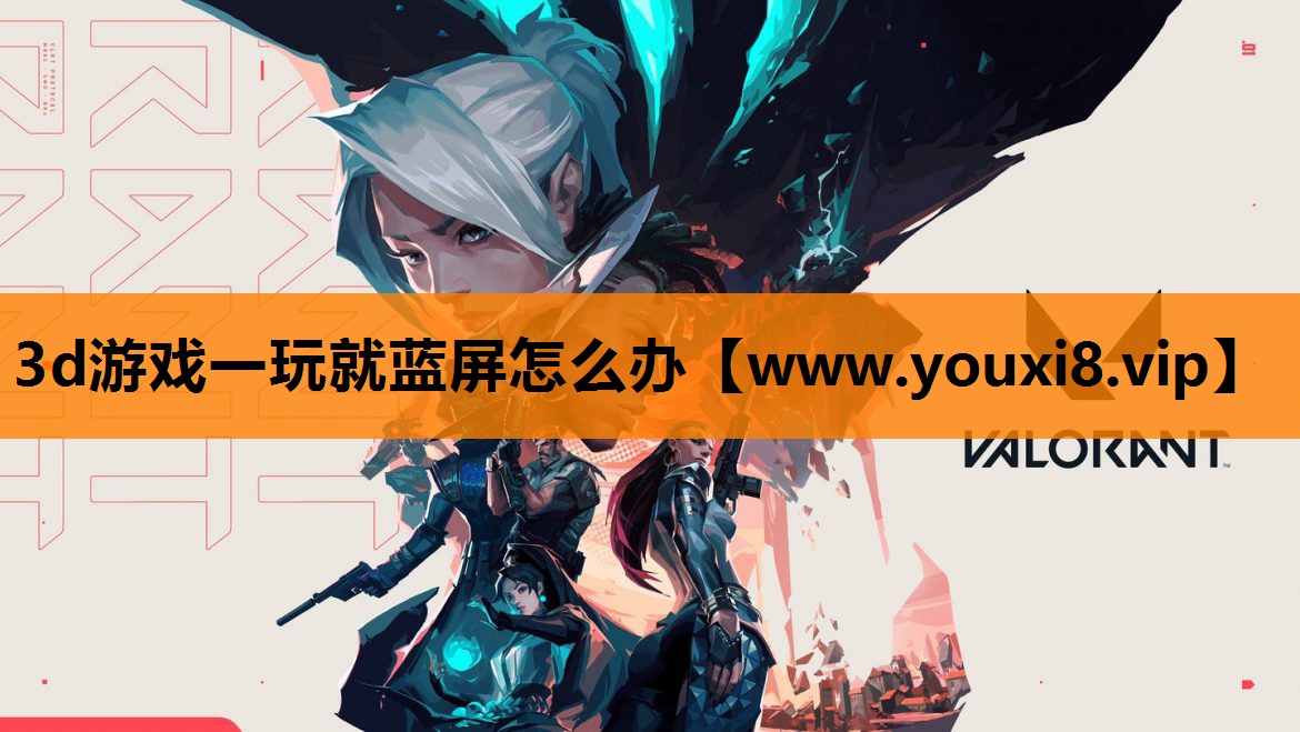 3d游戏一玩就蓝屏怎么办